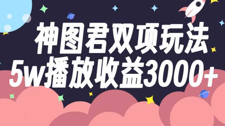 神图君双项玩法5w播放收益3000+