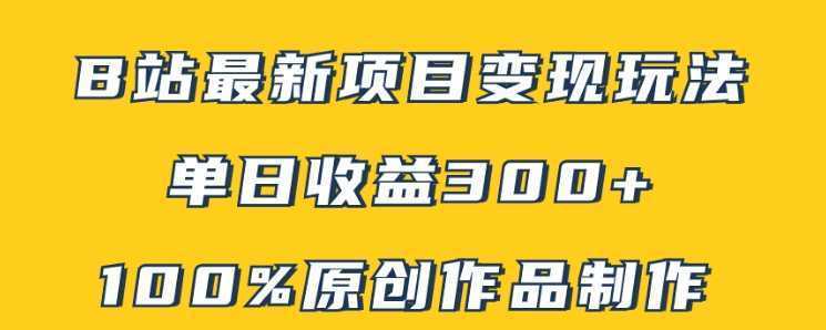 B站最新变现项目玩法，100%原创作品轻松制作，矩阵操作单日收益300+