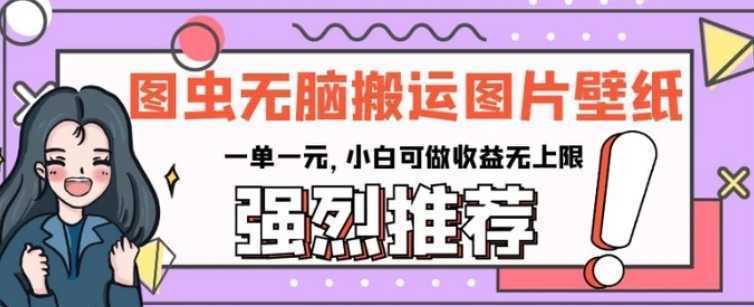 图虫无脑搬运图片壁纸,一单一元,小白可做收益无上限【揭秘】
