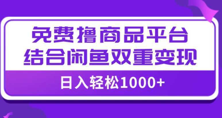 【全网首发】日入1000＋免费撸商品平台+闲鱼双平台硬核变现，小白轻松上手