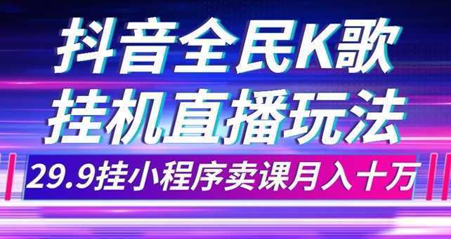 抖音全民K歌直播不露脸玩法,29.9挂小程序卖课月入10万