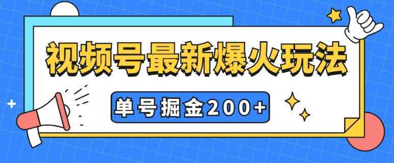 视频号爆火新玩法，操作几分钟就可达到暴力掘金，单号收益200+小白式操作