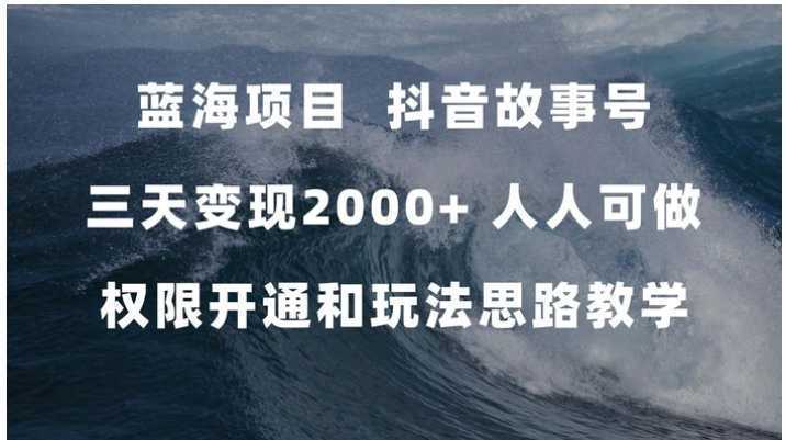 蓝海项目,抖音故事号 3天变现2000+人人可做 (权限开通+玩法教学+238G素材)
