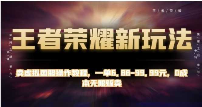 王者荣耀新玩法，卖虚拟国服操作教程，一单6.88-99.99元，0成本无限贩卖【揭秘】