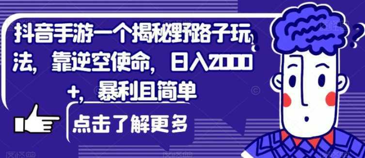 抖音手游一个揭秘野路子玩法，靠逆空使命，日入2000+，暴利且简单【揭秘】