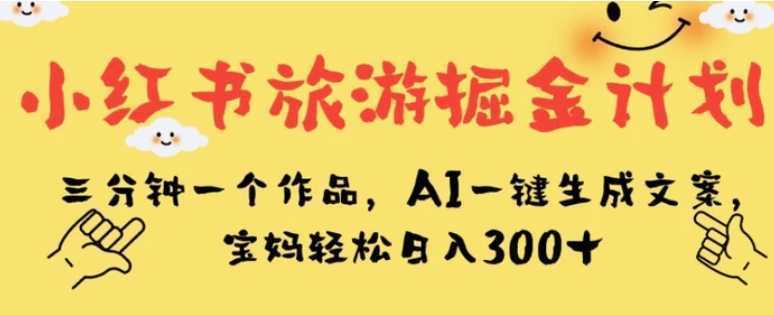 小红书旅游掘金计划,三分钟一个作品,AI一键生成文案,宝妈轻松日入300+【揭秘】
