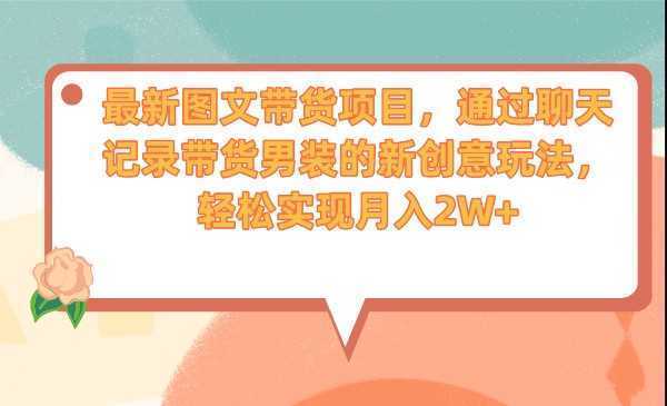 最新图文带货项目，通过聊天记录带货男装的新创意玩法，轻松实现月入2W+