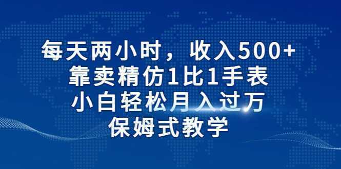 每天两小时，收入500+，靠卖精仿1比1手表，小白也能轻松月入过万！保姆式教