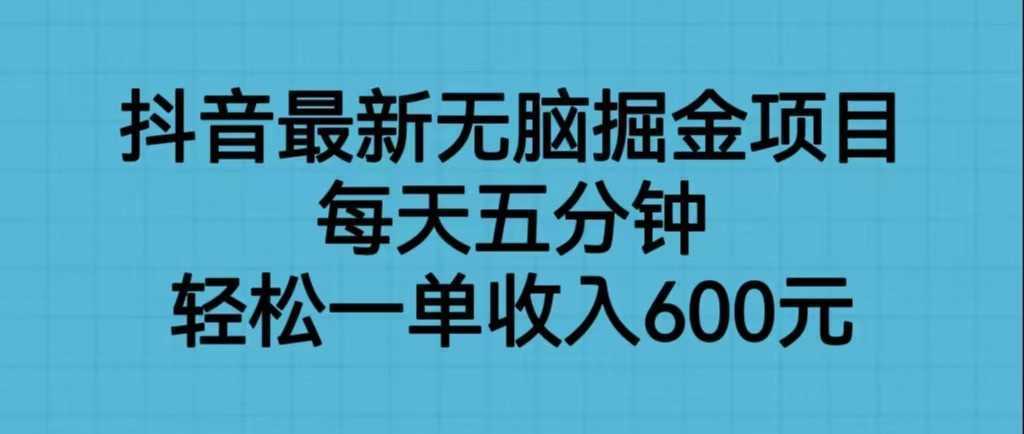 抖音最新无脑掘金项目，每天五分钟，轻松一单收入600元