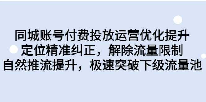 同城账号付费投放运营优化提升,定位精准纠正,解除流量限制,自然推流提升