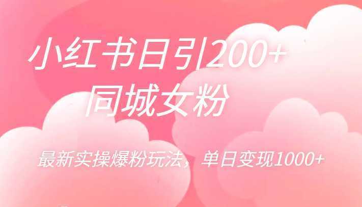 小红书日引200+同城女粉,最新实操爆粉玩法,单日变现1000+