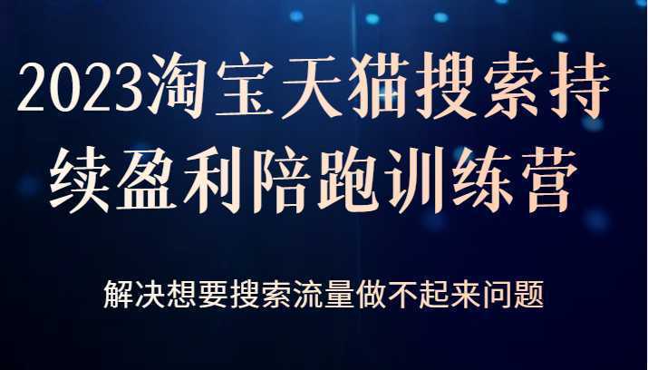 2023淘宝天猫搜索持续盈利陪跑训练营,解决想要搜索流量做不起来问题