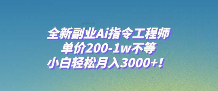 全新副业Ai指令工程师，单价200-1w不等，小白轻松月入3000+！