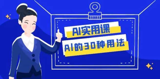 AI·实用课:Al的·30种用法,工作效率提升数倍