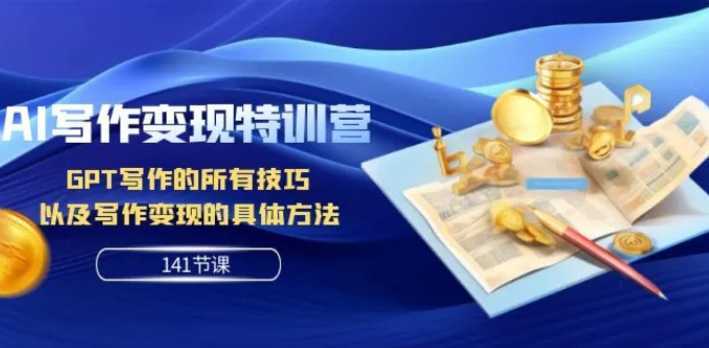 AI写作变现特训营:GPT写作的所有技巧 以及写作变现的具体方法