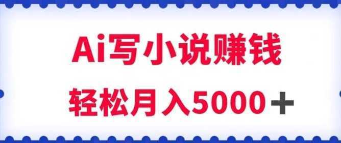 用Ai写原创小说赚钱，每天2-3小时，轻松月入5k＋