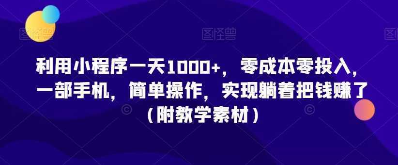 利用小程序一天1000+，零成本零投入，一部手机，简单操作，实现躺着把钱赚了【揭秘】