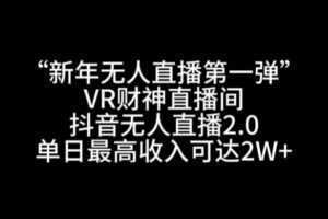 “新年无人直播第一弹“VR财神直播间,抖音无人直播2.0,单日最高收入可达2W+【揭秘】