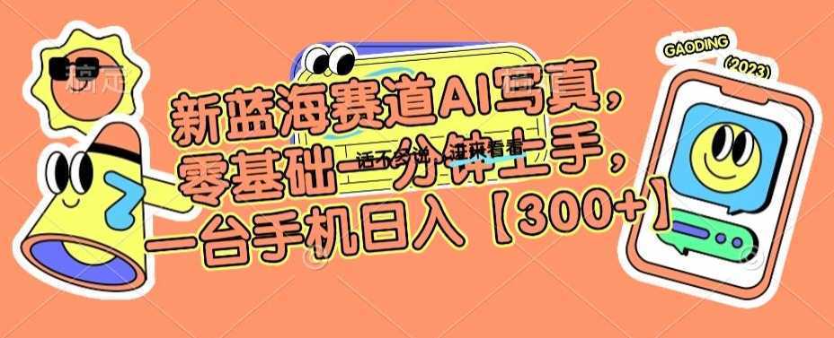 新蓝海赛道AI写真，零基础一分钟上手，一台手机日入300+【揭秘】