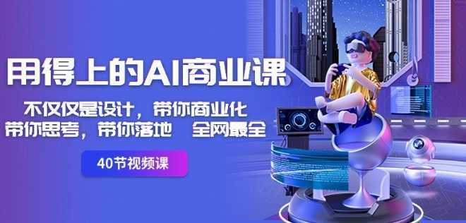 用得上的AI商业课：不仅仅是设计，带你商业化-带你思考-带你落地-全网最全