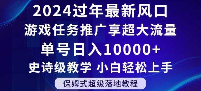 2024年过年新风口，游戏任务推广，享超大流量，单号日入10000+，小白轻松上手【揭秘】