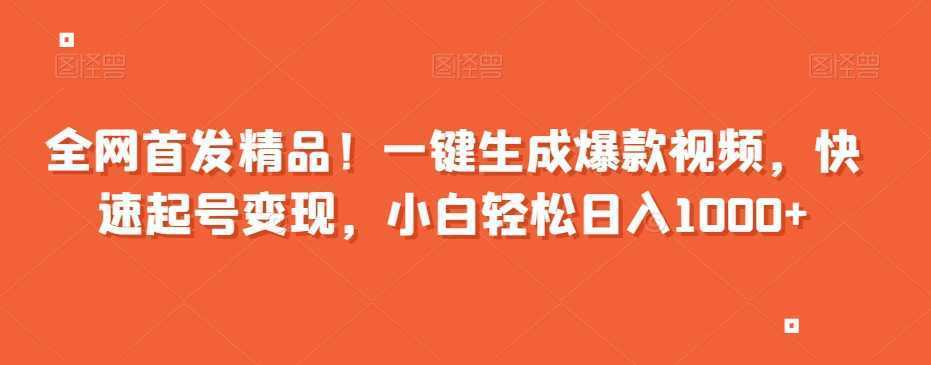全网首发精品！一键生成爆款视频，快速起号变现，小白轻松日入1000+【揭秘】