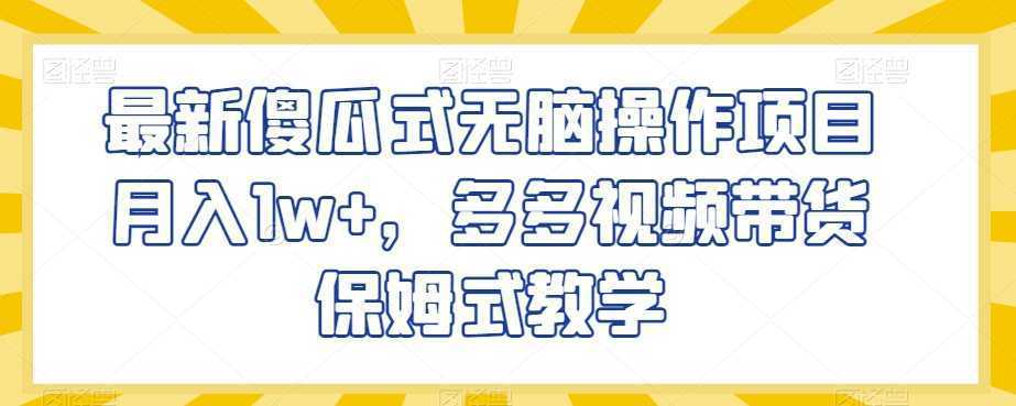 最新傻瓜式无脑操作项目月入1w+，多多视频带货保姆式教学【揭秘】