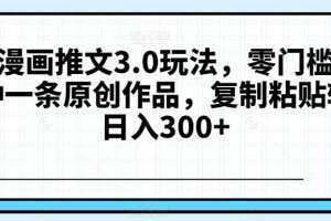抖音漫画推文3.0玩法,零门槛,三分钟一条原创作品,复制粘贴轻松日入300+【揭秘】