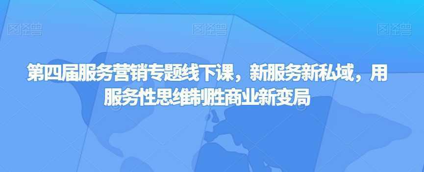 第四届服务营销专题线下课，新服务新私域，用服务性思维制胜商业新变局
