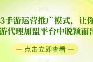 2023手游运营推广模式,让你在手游代理加盟平台中脱颖而出