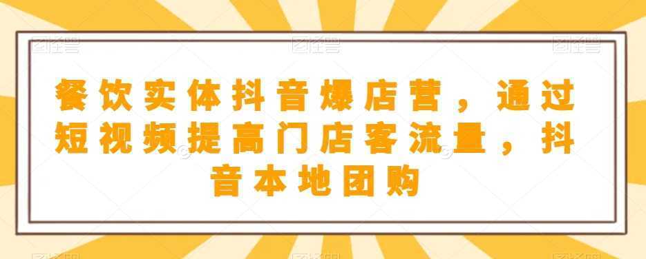 餐饮实体抖音爆店营，​通过短视频提高门店客流量，抖音本地团购开通
