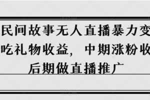抖音民间故事无人直播暴力变现,前期吃礼物收益,中期涨粉收徒,后期做直播推广【揭秘】