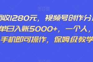 外面收1280元,视频号创作分成计划,单日入账5000+,一个人,一部手机即可操作,保姆级教学【揭秘】