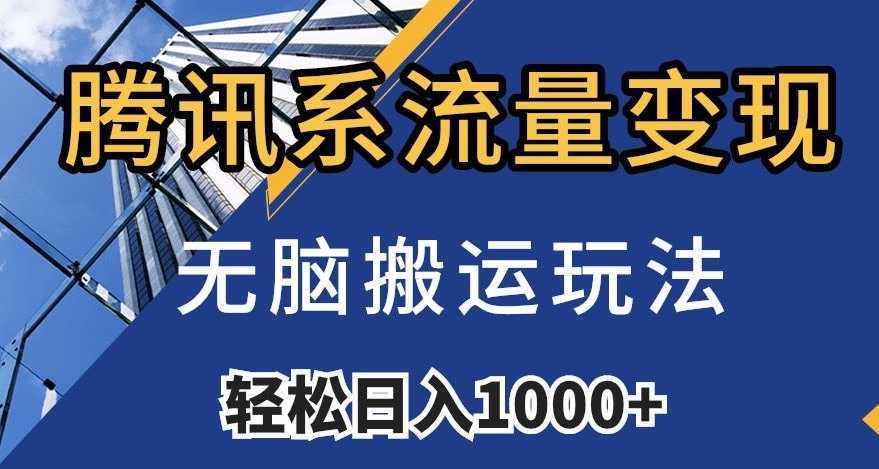 腾讯系流量变现，无脑搬运玩法，日入1000+【揭秘】