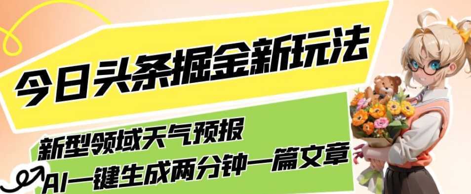 今日头条掘金新玩法，关于新型领域天气预报，AI一键生成两分钟一篇文章，复制粘贴轻松月入5000+