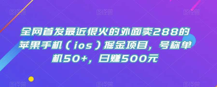 全网首发最近很火的外面卖288的苹果手机掘金项目，号称单机50+，日赚500元【揭秘】