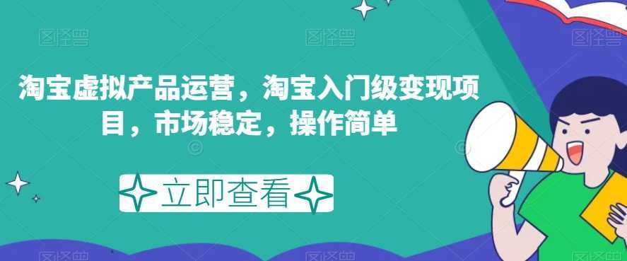 淘宝虚拟产品运营，淘宝入门级变现项目，市场稳定，操作简单