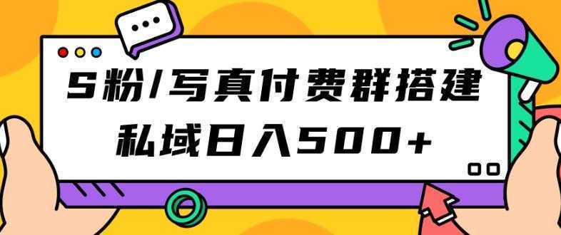 S粉/写真付费群搭建：私域日入500+【揭秘】