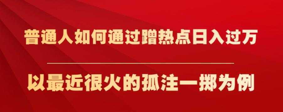 普通人如何通过蹭热点日入过万，以最近很火的孤注一掷为例【揭秘】