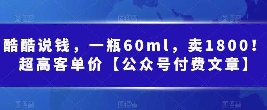 酷酷说钱，一瓶60ml，卖1800！|超高客单价【公众号付费文章】