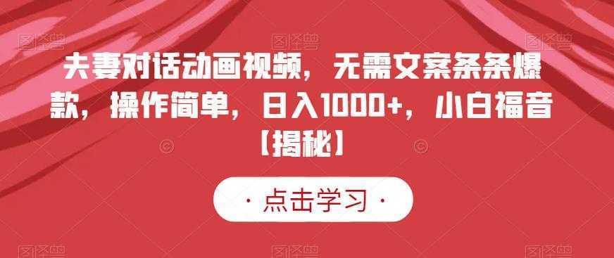 夫妻对话动画视频，无需文案条条爆款，操作简单，日入1000+，小白福音【揭秘】