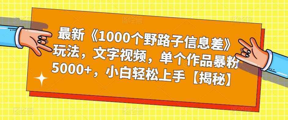 最新《1000个野路子信息差》玩法，文字视频，单个作品暴粉5000+，小白轻松上手【揭秘】