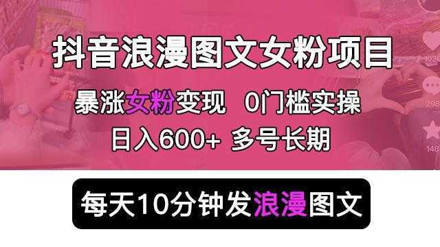 抖音浪漫图文暴力涨女粉项目，简单0门槛每天10分钟发图文日入600+长期多号【揭秘】