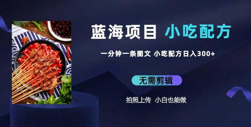 蓝海项目一分钟一条图文作品-日入300+小吃配方项目