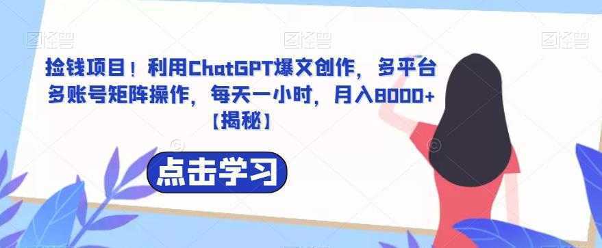 捡钱项目！利用ChatGPT爆文创作，多平台多账号矩阵操作，每天一小时，月入8000+【揭秘】