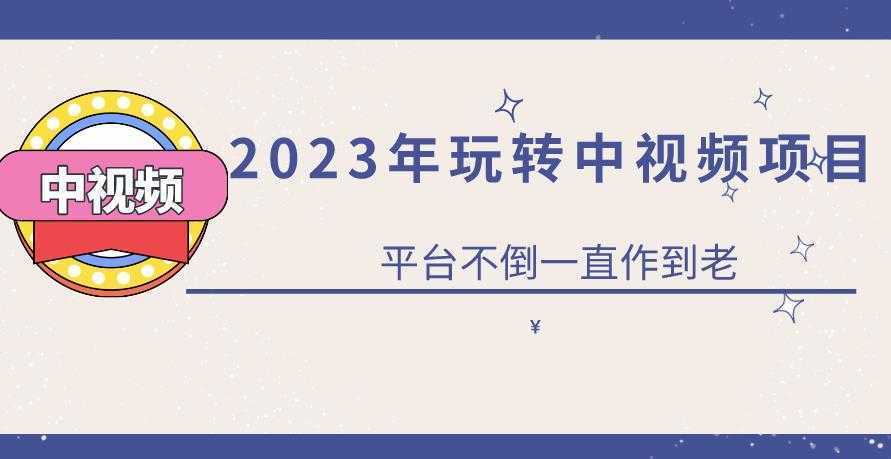 2023一心0基础玩转中视频项目：平台不倒，一直做到老【揭秘】
