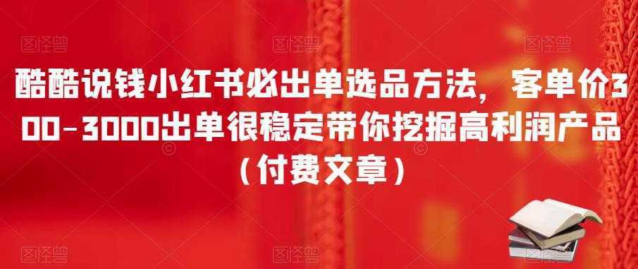 酷酷说钱小红书必出单选品方法，客单价300-3000出单很稳定带你挖掘高利润产品