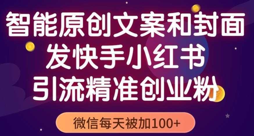 智能原创封面和创业文案，快手小红书引流精准创业粉，微信每天被加100+