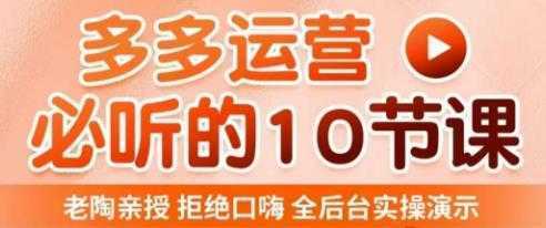 老陶电商·拼多多运营必听10节课，拒绝口嗨，全后台实操演示，花的少，赚得多，爆款更简单