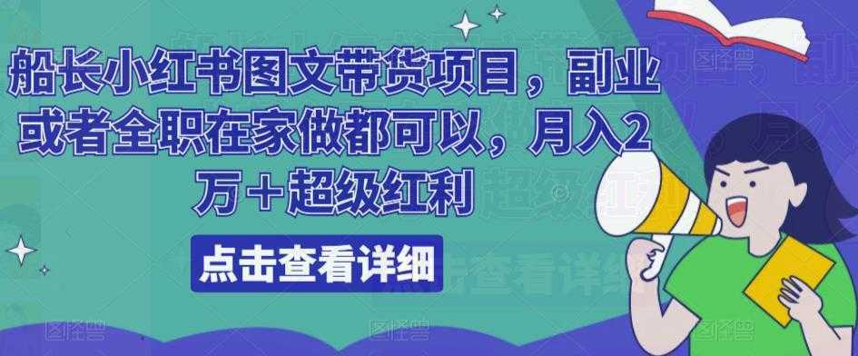 船长小红书图文带货项目，副业或者全职在家做都可以，月入2万＋超级红利